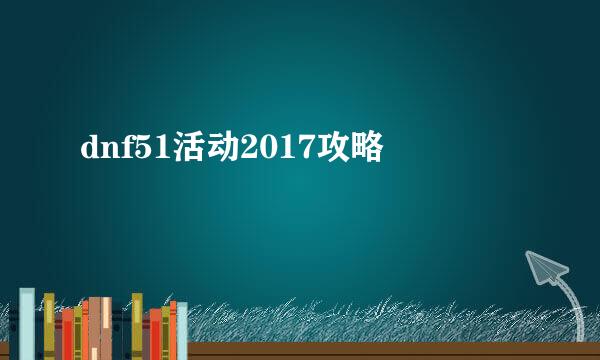 dnf51活动2017攻略
