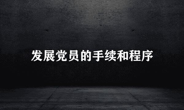 发展党员的手续和程序