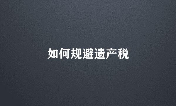 如何规避遗产税
