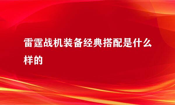 雷霆战机装备经典搭配是什么样的