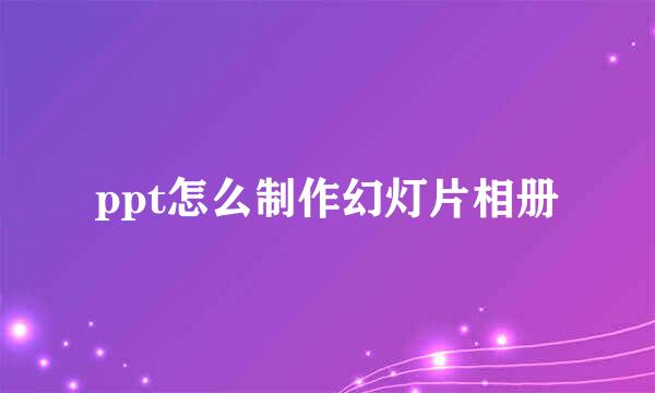 ppt怎么制作幻灯片相册