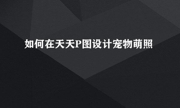 如何在天天P图设计宠物萌照