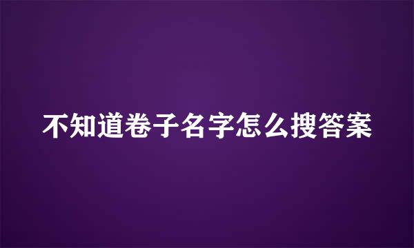 不知道卷子名字怎么搜答案