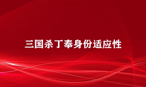 三国杀丁奉身份适应性