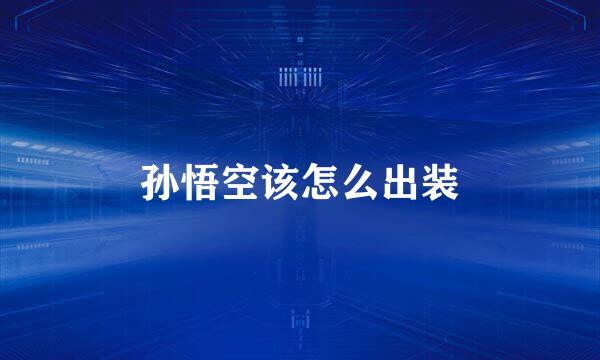 孙悟空该怎么出装