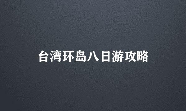 台湾环岛八日游攻略