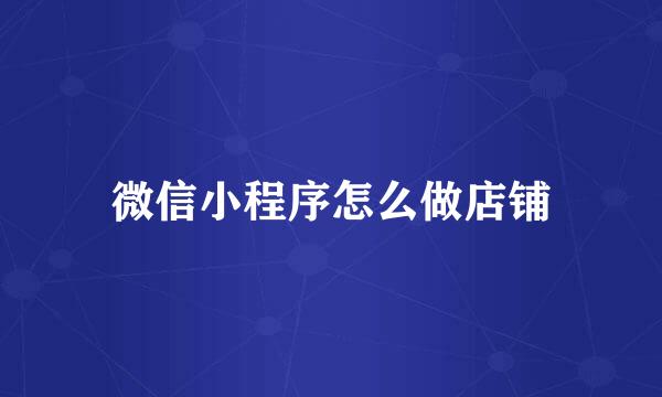 微信小程序怎么做店铺