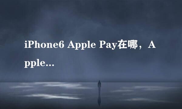 iPhone6 Apple Pay在哪，Apple Pay在哪设置
