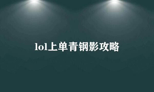 lol上单青钢影攻略