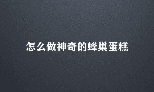 怎么做神奇的蜂巢蛋糕