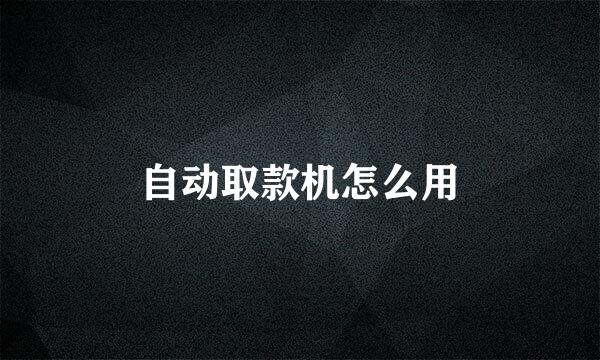 自动取款机怎么用
