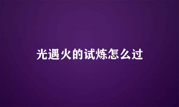 光遇火的试炼怎么过