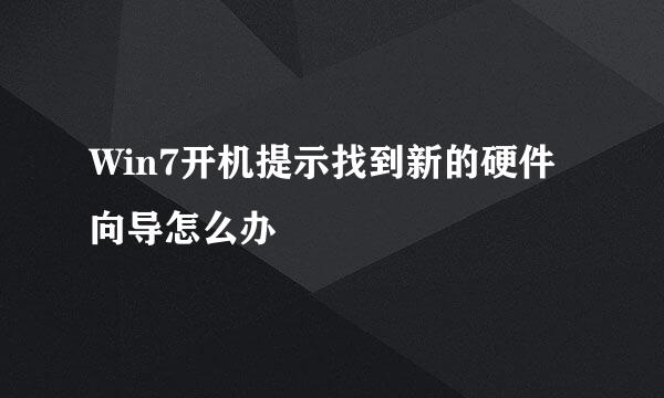 Win7开机提示找到新的硬件向导怎么办