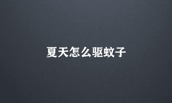 夏天怎么驱蚊子