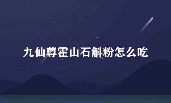 九仙尊霍山石斛粉怎么吃