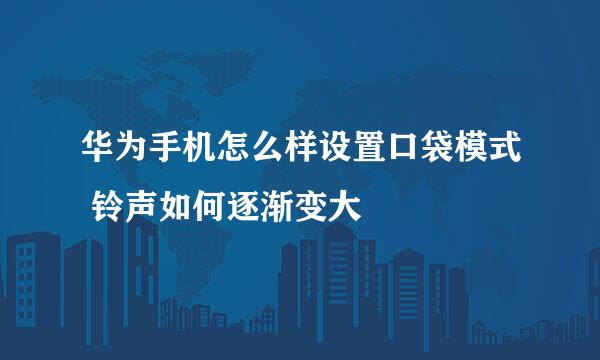 华为手机怎么样设置口袋模式 铃声如何逐渐变大