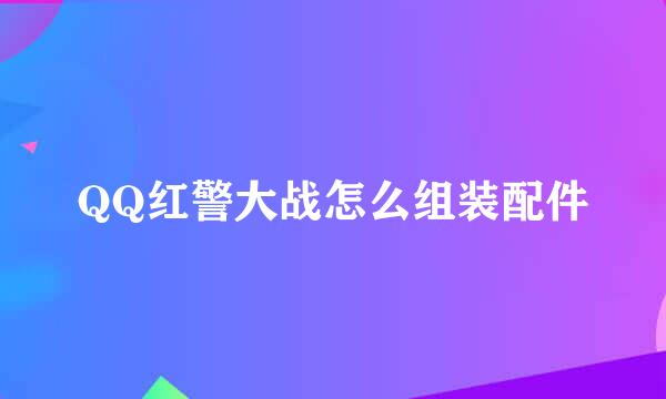 QQ红警大战怎么组装配件