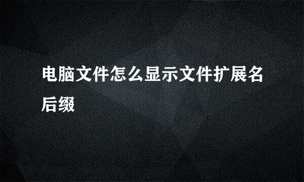 电脑文件怎么显示文件扩展名后缀