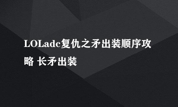 LOLadc复仇之矛出装顺序攻略 长矛出装