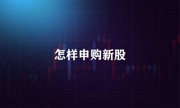 怎样申购新股