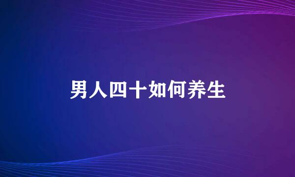 男人四十如何养生