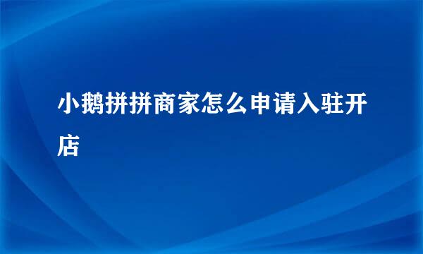 小鹅拼拼商家怎么申请入驻开店