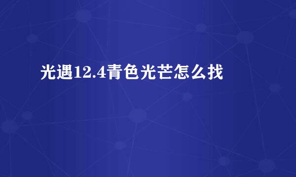 光遇12.4青色光芒怎么找