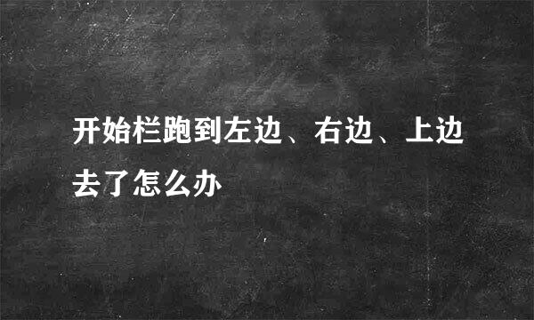 开始栏跑到左边、右边、上边去了怎么办