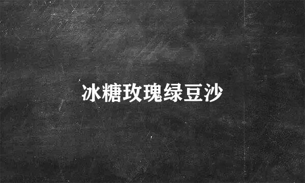 冰糖玫瑰绿豆沙