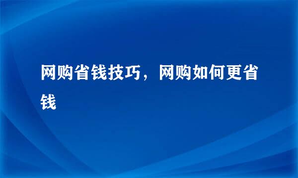 网购省钱技巧，网购如何更省钱