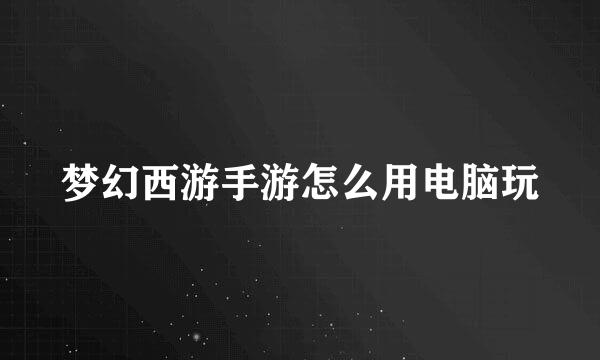梦幻西游手游怎么用电脑玩