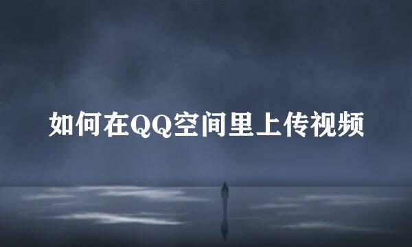 如何在QQ空间里上传视频