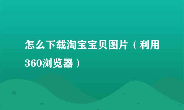 怎么下载淘宝宝贝图片（利用360浏览器）