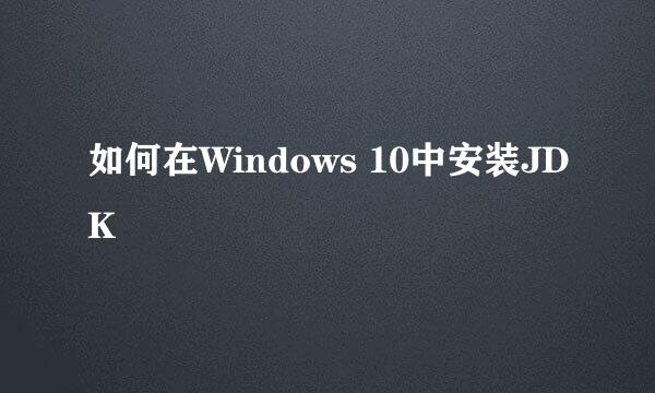 如何在Windows 10中安装JDK