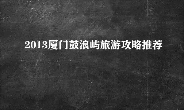 2013厦门鼓浪屿旅游攻略推荐