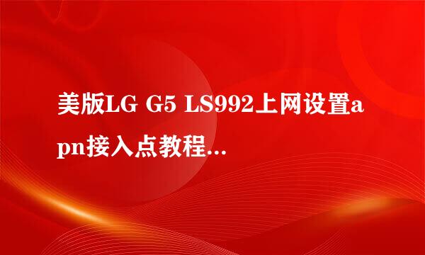 美版LG G5 LS992上网设置apn接入点教程-OK数码