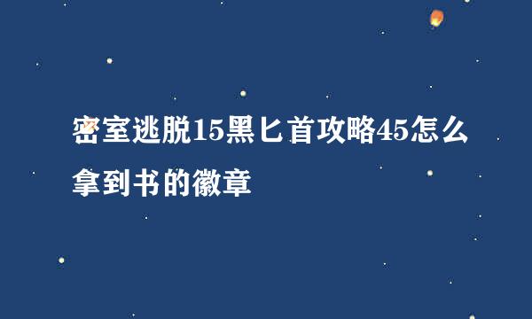 密室逃脱15黑匕首攻略45怎么拿到书的徽章