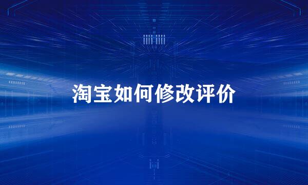淘宝如何修改评价