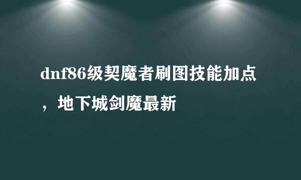 dnf86级契魔者刷图技能加点，地下城剑魔最新
