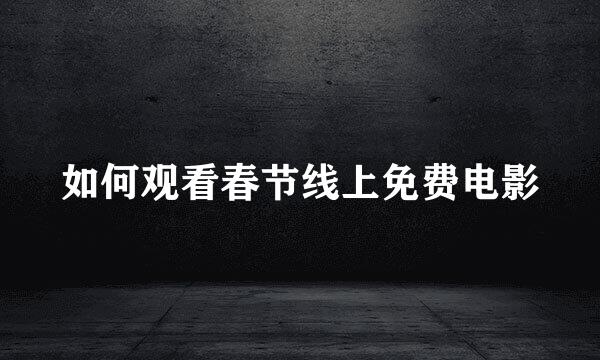 如何观看春节线上免费电影