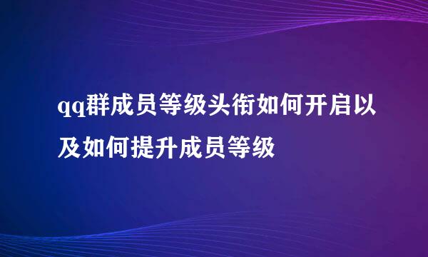 qq群成员等级头衔如何开启以及如何提升成员等级