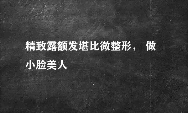 精致露额发堪比微整形， 做小脸美人