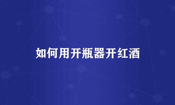 如何用开瓶器开红酒