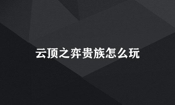 云顶之弈贵族怎么玩
