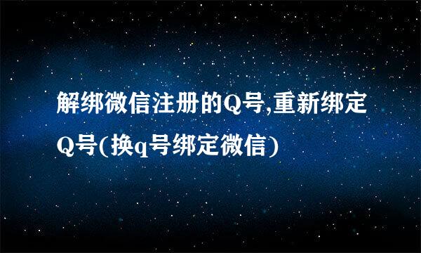 解绑微信注册的Q号,重新绑定Q号(换q号绑定微信)