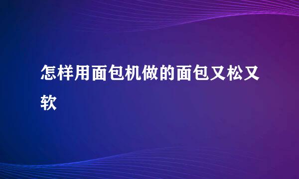 怎样用面包机做的面包又松又软