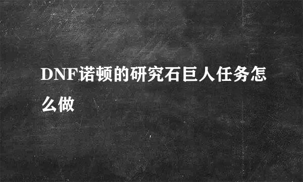 DNF诺顿的研究石巨人任务怎么做