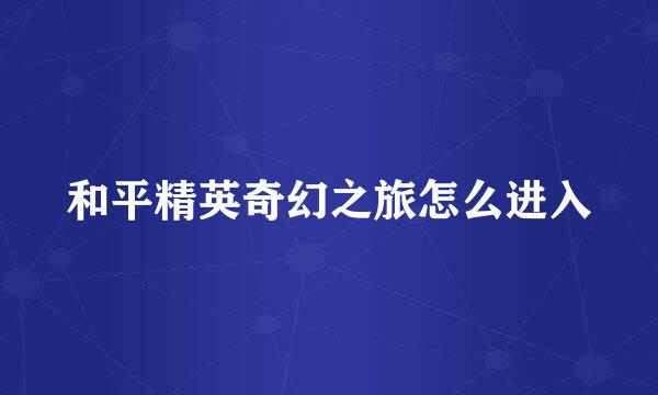 和平精英奇幻之旅怎么进入