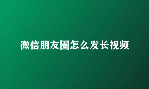 微信朋友圈怎么发长视频