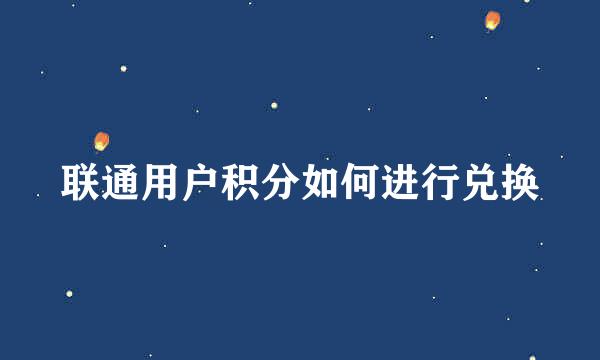 联通用户积分如何进行兑换